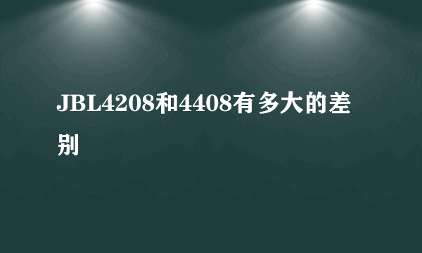 JBL4208和4408有多大的差别