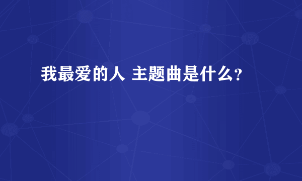 我最爱的人 主题曲是什么？