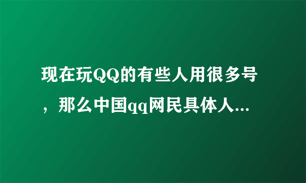 现在玩QQ的有些人用很多号，那么中国qq网民具体人数有多少呢