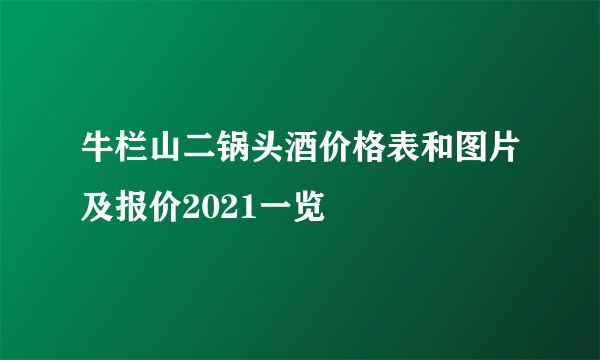 牛栏山二锅头酒价格表和图片及报价2021一览