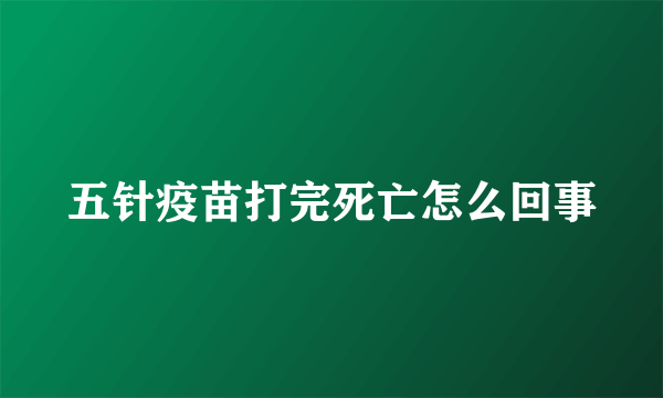 五针疫苗打完死亡怎么回事