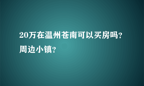 20万在温州苍南可以买房吗？周边小镇？