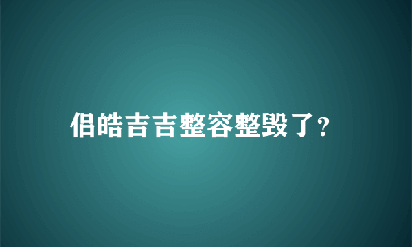 侣皓吉吉整容整毁了？