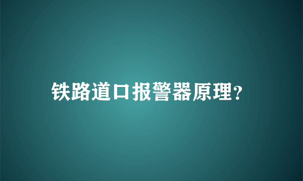 铁路道口报警器原理？