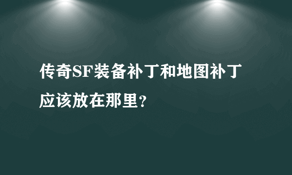 传奇SF装备补丁和地图补丁应该放在那里？