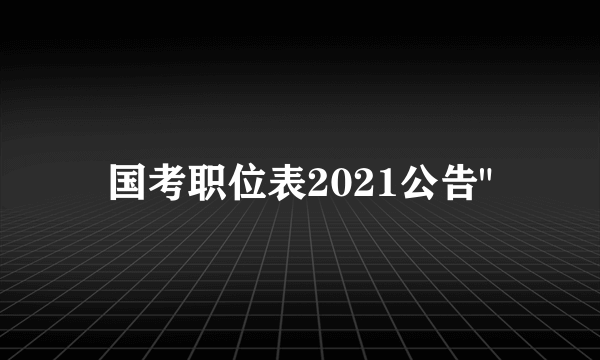 国考职位表2021公告