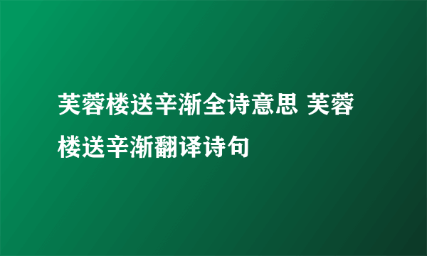 芙蓉楼送辛渐全诗意思 芙蓉楼送辛渐翻译诗句