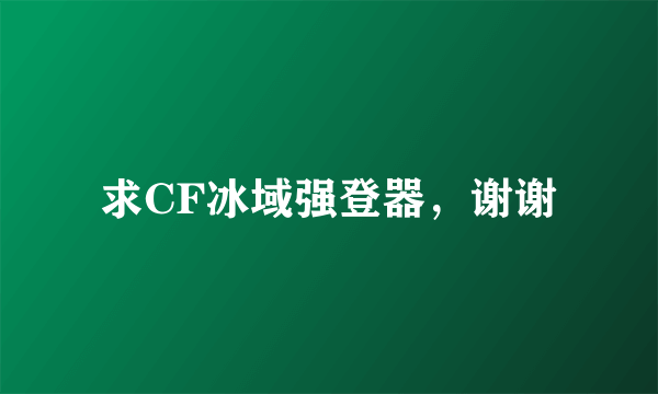 求CF冰域强登器，谢谢