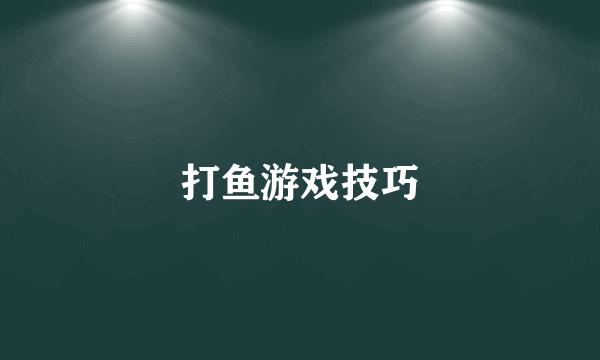 打鱼游戏技巧