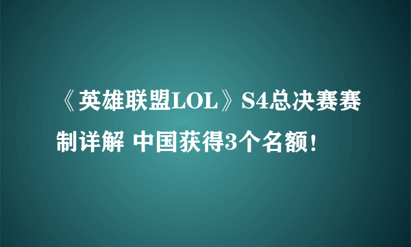 《英雄联盟LOL》S4总决赛赛制详解 中国获得3个名额！