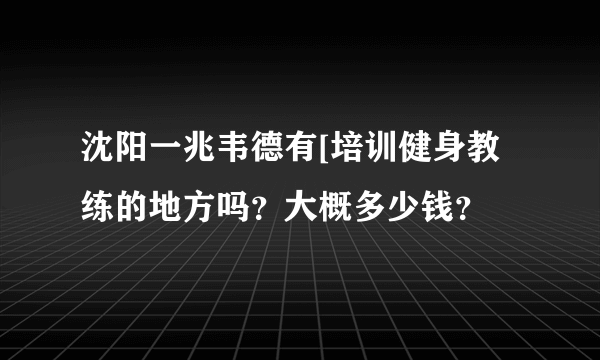 沈阳一兆韦德有[培训健身教练的地方吗？大概多少钱？