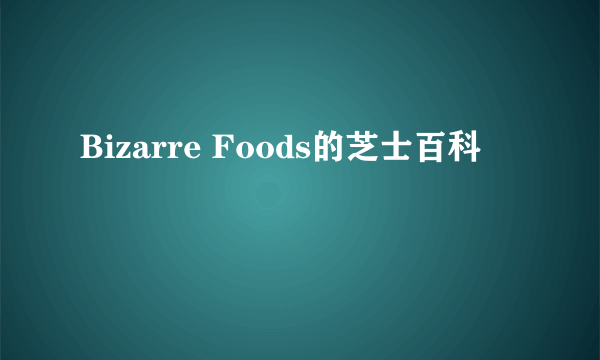 Bizarre Foods的芝士百科