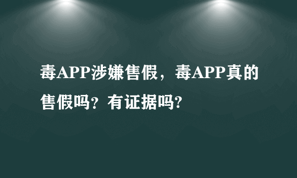 毒APP涉嫌售假，毒APP真的售假吗？有证据吗?