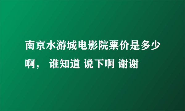 南京水游城电影院票价是多少啊， 谁知道 说下啊 谢谢