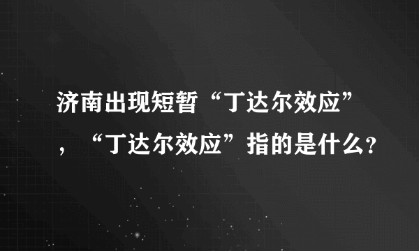 济南出现短暂“丁达尔效应”，“丁达尔效应”指的是什么？