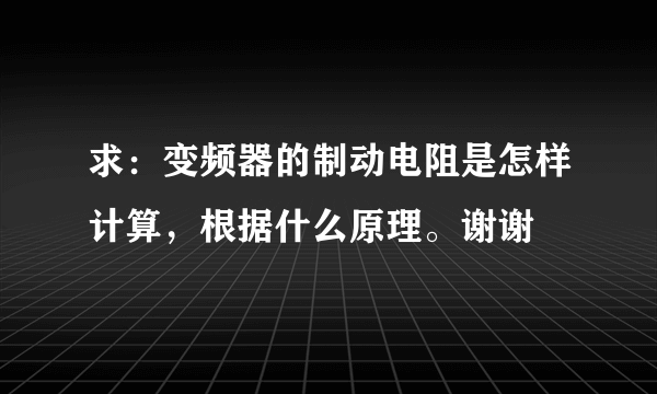 求：变频器的制动电阻是怎样计算，根据什么原理。谢谢