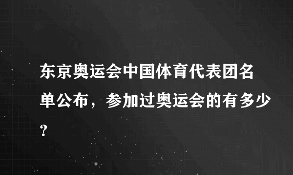 东京奥运会中国体育代表团名单公布，参加过奥运会的有多少？