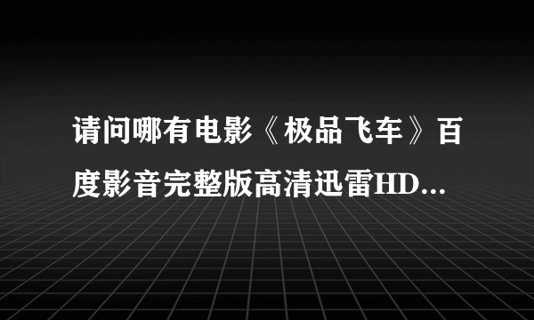 请问哪有电影《极品飞车》百度影音完整版高清迅雷HD下载链接？