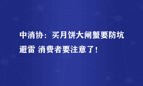 中消协：买月饼大闸蟹要防坑避雷 消费者要注意了！