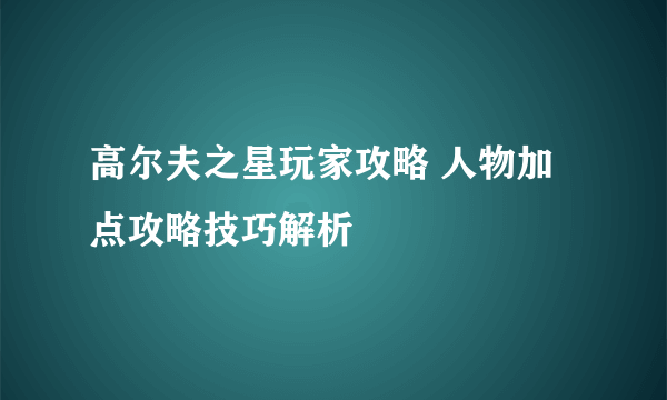 高尔夫之星玩家攻略 人物加点攻略技巧解析