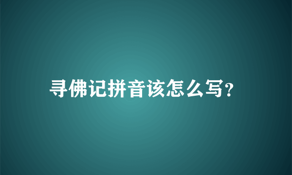 寻佛记拼音该怎么写？