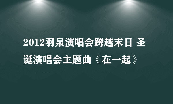 2012羽泉演唱会跨越末日 圣诞演唱会主题曲《在一起》