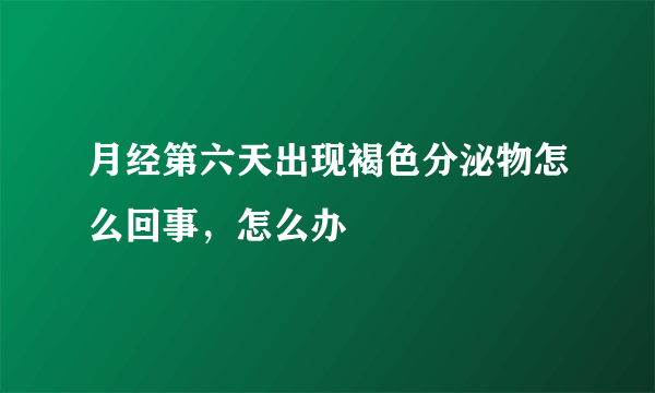 月经第六天出现褐色分泌物怎么回事，怎么办