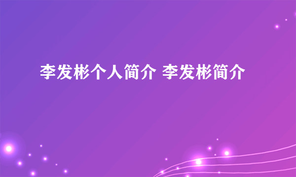 李发彬个人简介 李发彬简介