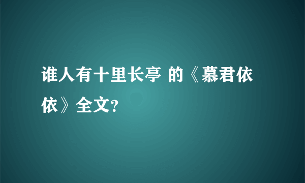 谁人有十里长亭 的《慕君依依》全文？