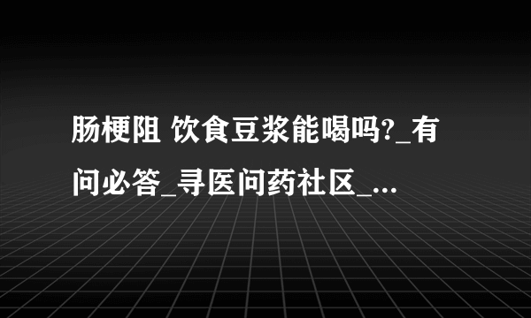 肠梗阻 饮食豆浆能喝吗?_有问必答_寻医问药社区_闻康网...