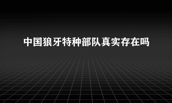 中国狼牙特种部队真实存在吗