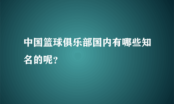 中国篮球俱乐部国内有哪些知名的呢？