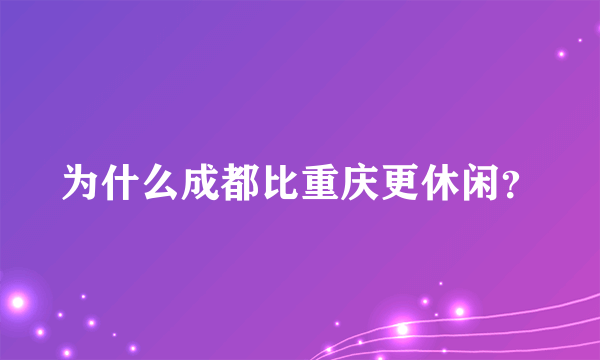 为什么成都比重庆更休闲？