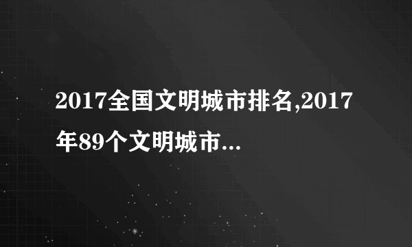 2017全国文明城市排名,2017年89个文明城市名单一览