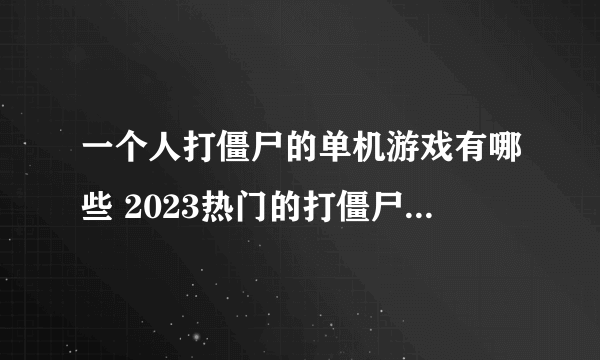 一个人打僵尸的单机游戏有哪些 2023热门的打僵尸类游戏合集