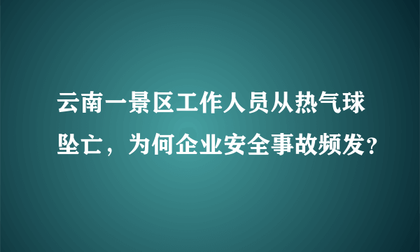 云南一景区工作人员从热气球坠亡，为何企业安全事故频发？