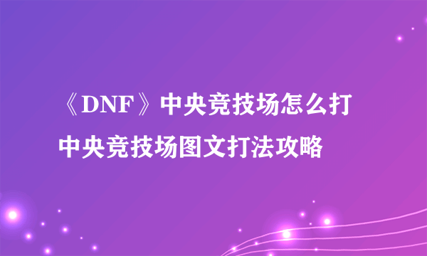 《DNF》中央竞技场怎么打 中央竞技场图文打法攻略