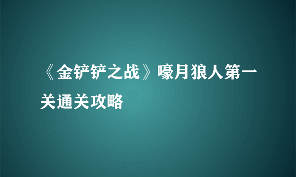 《金铲铲之战》嚎月狼人第一关通关攻略