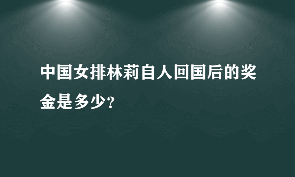 中国女排林莉自人回国后的奖金是多少？