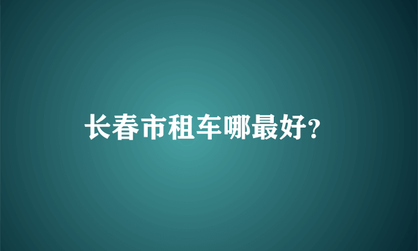 长春市租车哪最好？