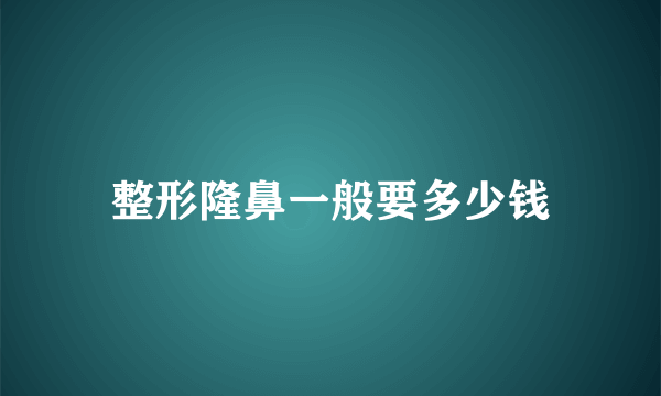 整形隆鼻一般要多少钱