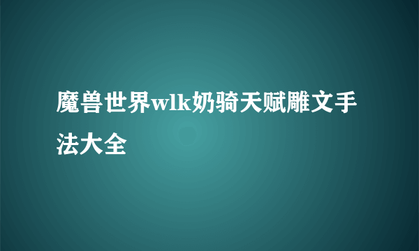 魔兽世界wlk奶骑天赋雕文手法大全