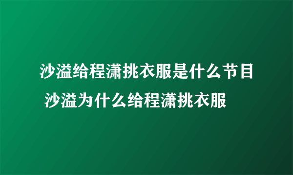 沙溢给程潇挑衣服是什么节目 沙溢为什么给程潇挑衣服