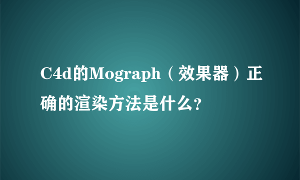 C4d的Mograph（效果器）正确的渲染方法是什么？