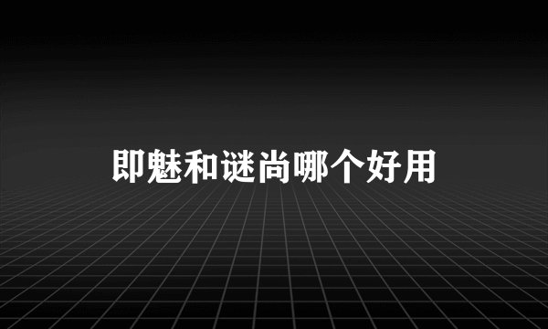 即魅和谜尚哪个好用