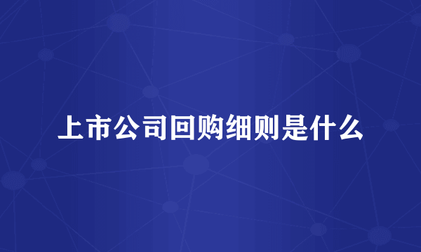 上市公司回购细则是什么