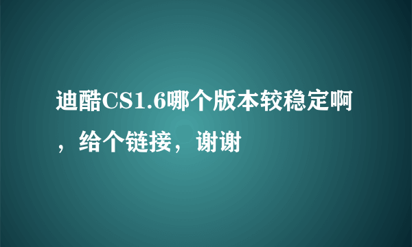 迪酷CS1.6哪个版本较稳定啊，给个链接，谢谢