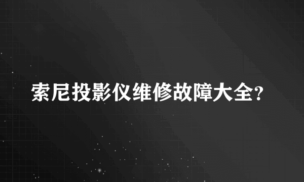 索尼投影仪维修故障大全？