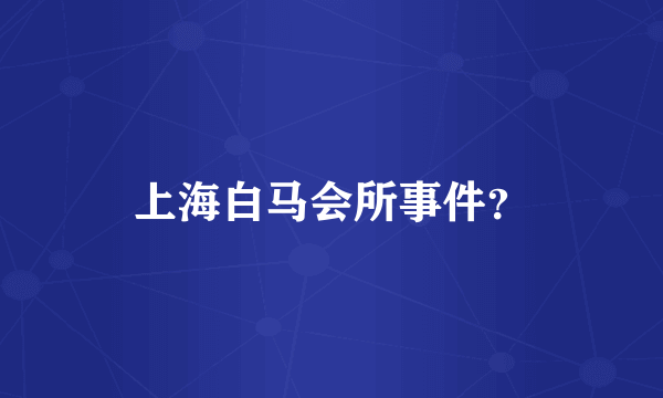 上海白马会所事件？