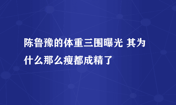 陈鲁豫的体重三围曝光 其为什么那么瘦都成精了